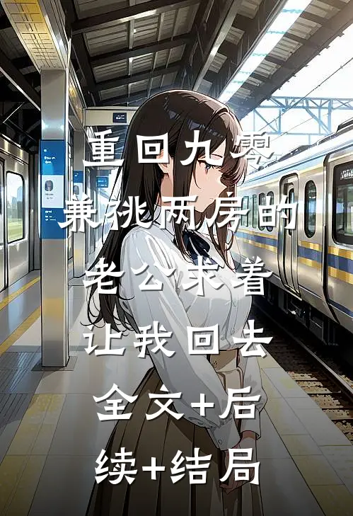 重回九零，兼祧两房的老公求着让我回去全文+后续+结局