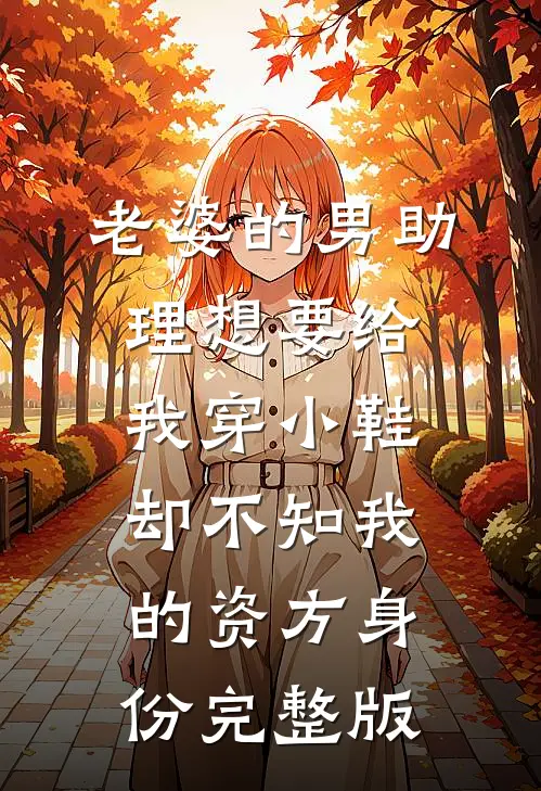 老婆的男助理想要给我穿小鞋，却不知我的资方身份完整版