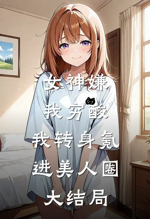 我助她成为霸总，她却转身不要我了前文+后续
