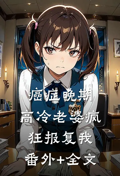 癌症晚期，高冷老婆疯狂报复我:(番外)+(全文)