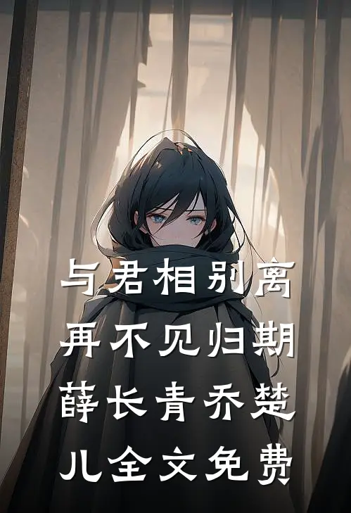 与君相别离，再不见归期薛长青乔楚儿全文免费
