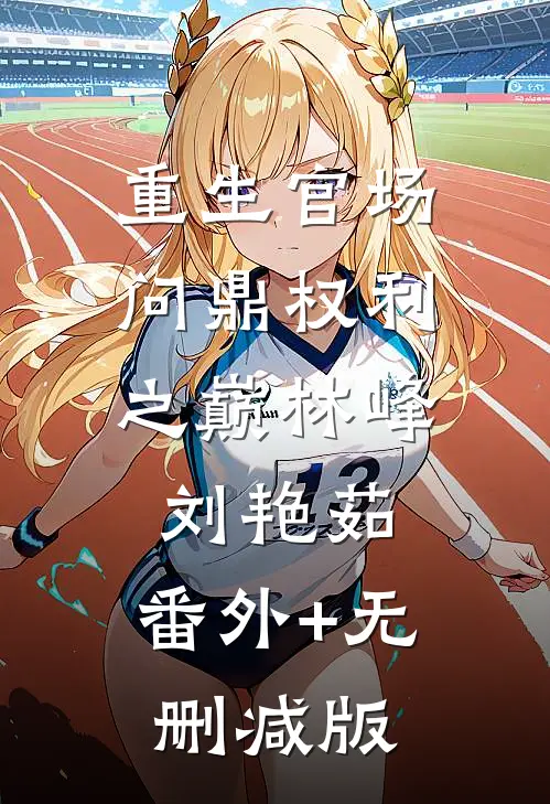 重生官场：问鼎权利之巅林峰刘艳茹:番外+无删减版