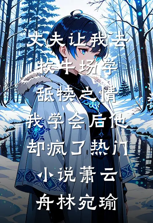丈夫让我去牧牛场学舐犊之情，我学会后他却疯了热门小说萧云舟林宛瑜