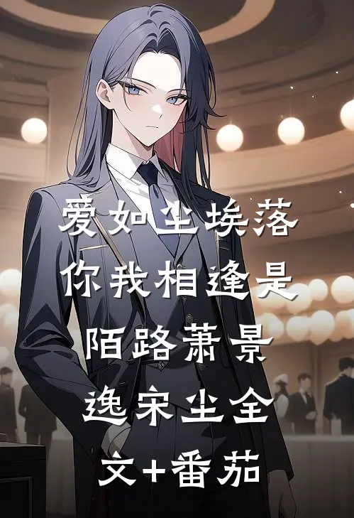 爱如尘埃落，你我相逢是陌路萧景逸宋尘全文+番茄