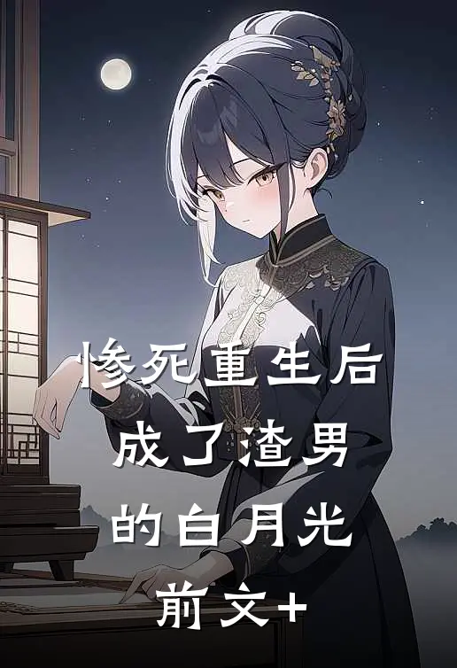 惨死重生后，成了渣男的白月光前文+