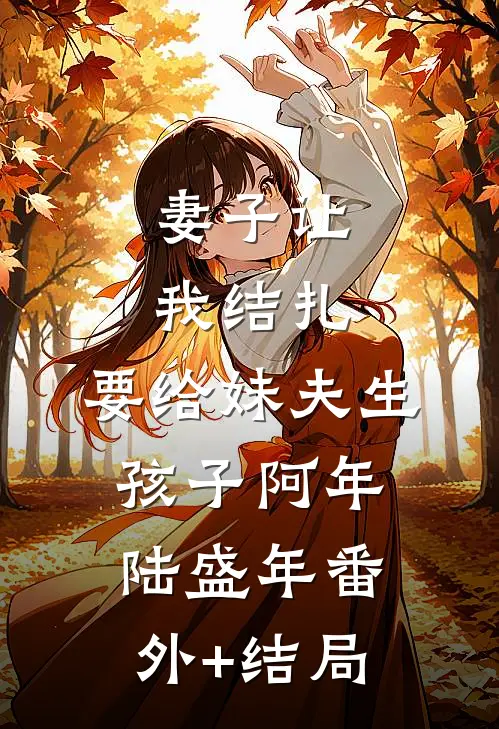 妻子让我结扎，要给妹夫生孩子阿年陆盛年(番外)+(结局)