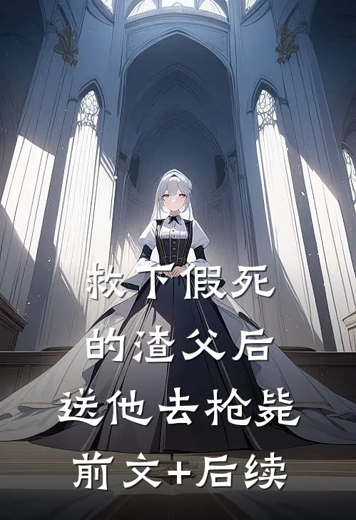 救下假死的渣父后，送他去枪毙前文+后续