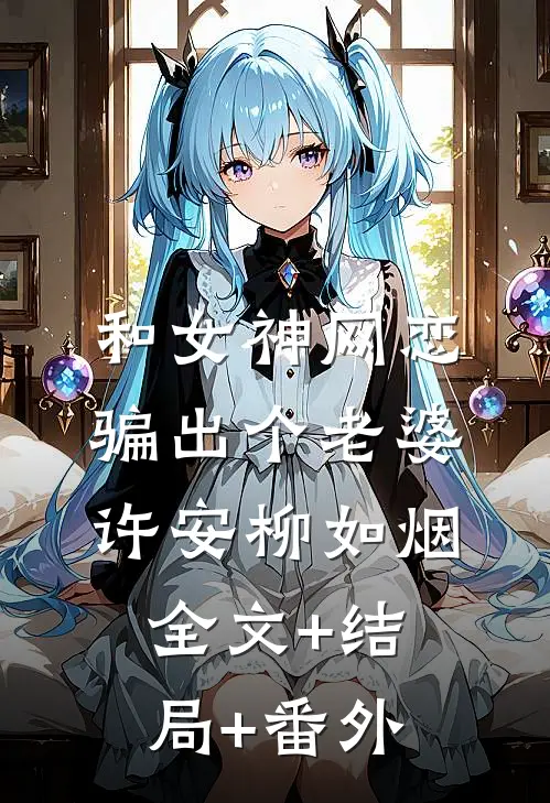和女神网恋，骗出个老婆许安柳如烟:全文+结局+番外