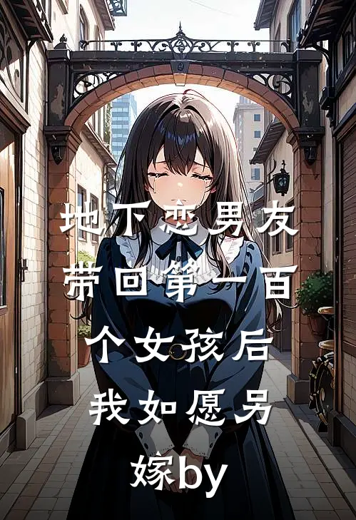 地下恋男友带回第一百个女孩后，我如愿另嫁by