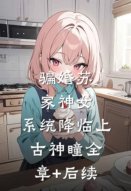 骗婚苏家神女，系统降临上古神瞳全章+后续