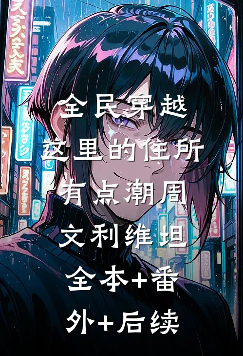 全民穿越：这里的住所有点潮周文利维坦全本+番外+后续