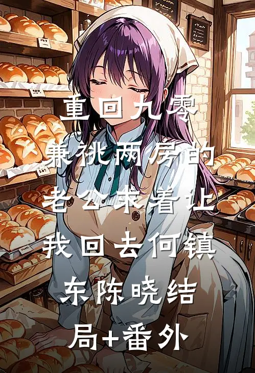 重回九零，兼祧两房的老公求着让我回去何镇东陈晓结局+番外