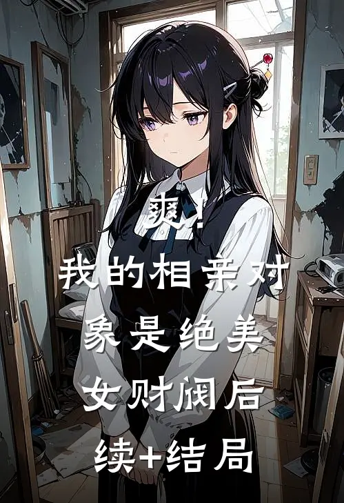 爽！我的相亲对象是绝美女财阀后续+结局