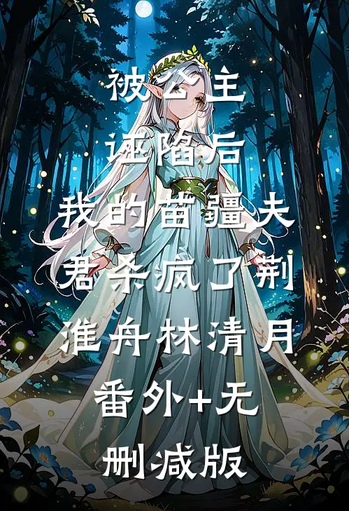 被公主诬陷后，我的苗疆夫君杀疯了荆淮舟林清月:番外+无删减版
