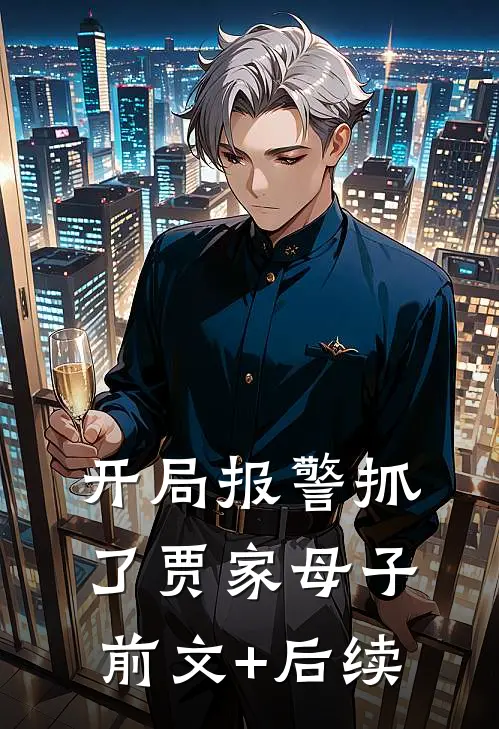 开局报警抓了贾家母子:前文+后续