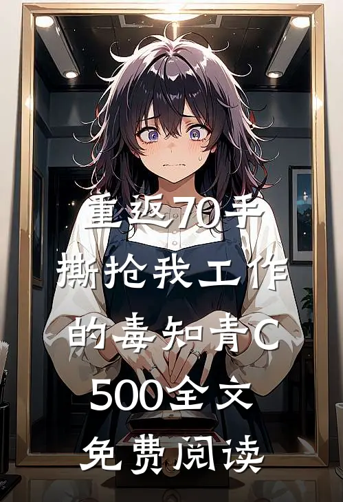 重返70手撕抢我工作的毒知青C500全文免费阅读