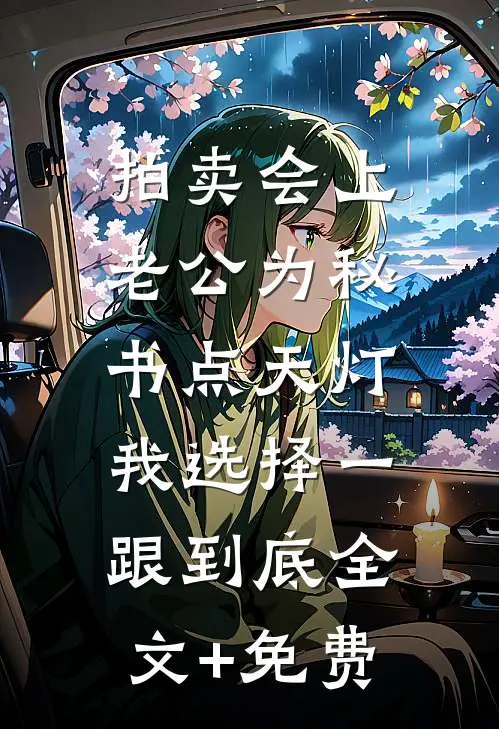 拍卖会上老公为秘书点天灯，我选择一跟到底全文+免费