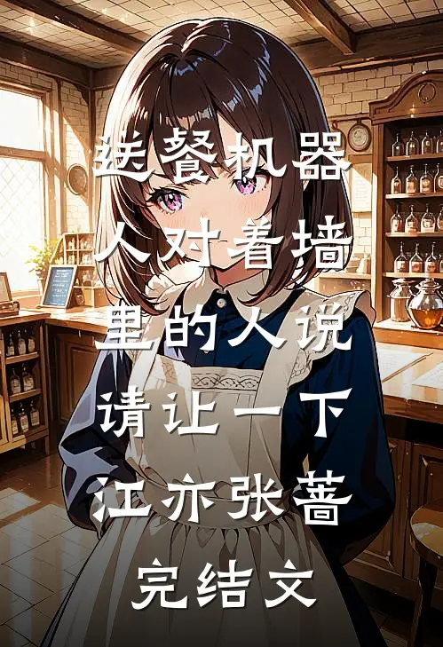 送餐机器人对着墙里的人说：请让一下江亦张蔷完结文