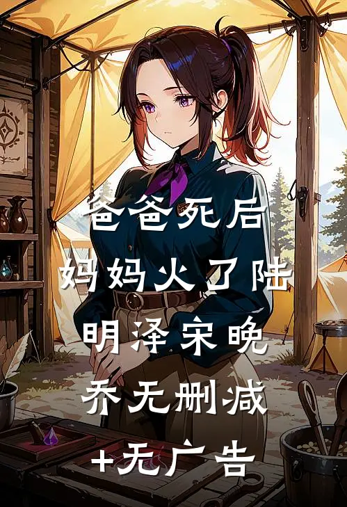 爸爸死后，妈妈火了陆明泽宋晚乔无删减+无广告