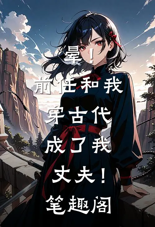 晕！前任和我穿古代，成了我丈夫！笔趣阁