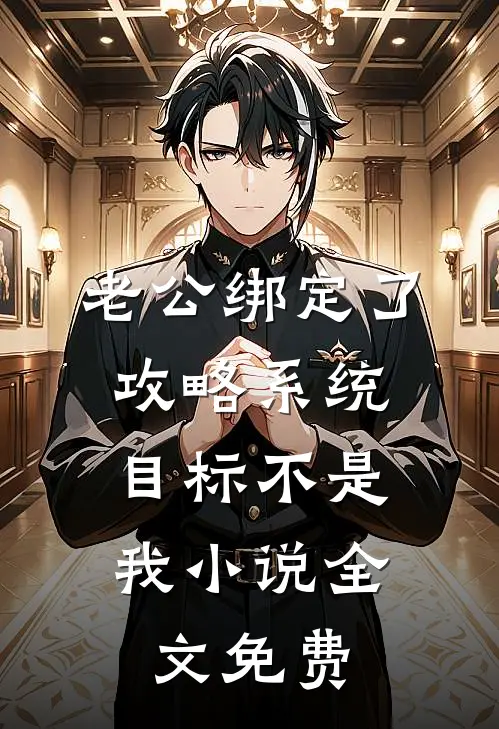 老公绑定了攻略系统，目标不是我小说全文免费