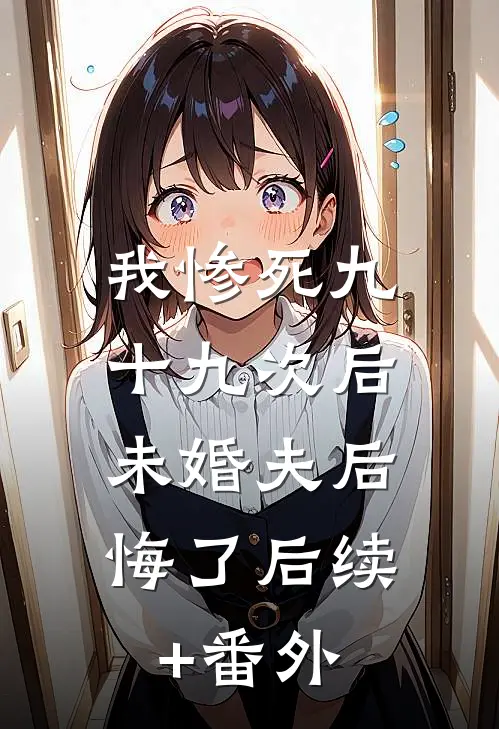 我惨死九十九次后，未婚夫后悔了后续+番外