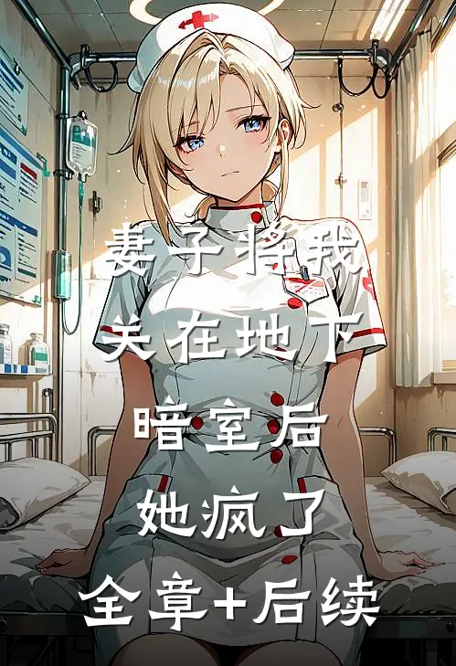 妻子将我关在地下暗室后，她疯了:全章+后续