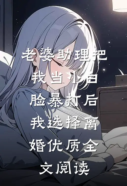 老婆助理把我当小白脸暴打后，我选择离婚优质全文阅读