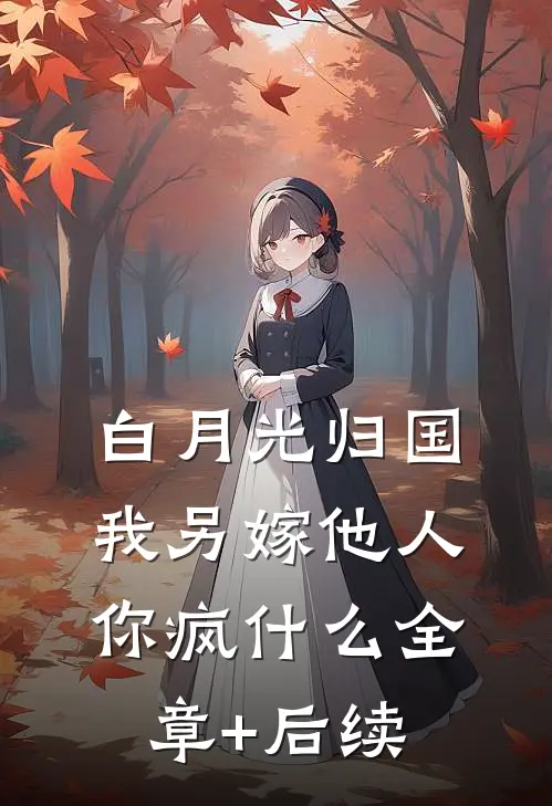 白月光归国，我另嫁他人你疯什么全章+后续