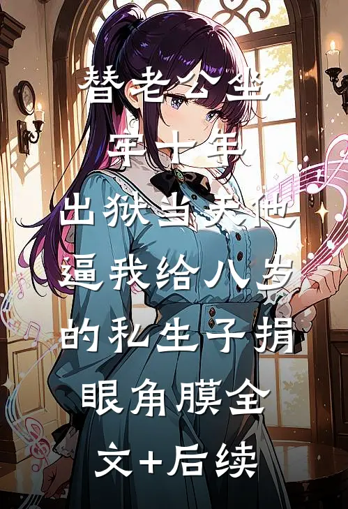 替老公坐牢十年，出狱当天他逼我给八岁的私生子捐眼角膜全文+后续