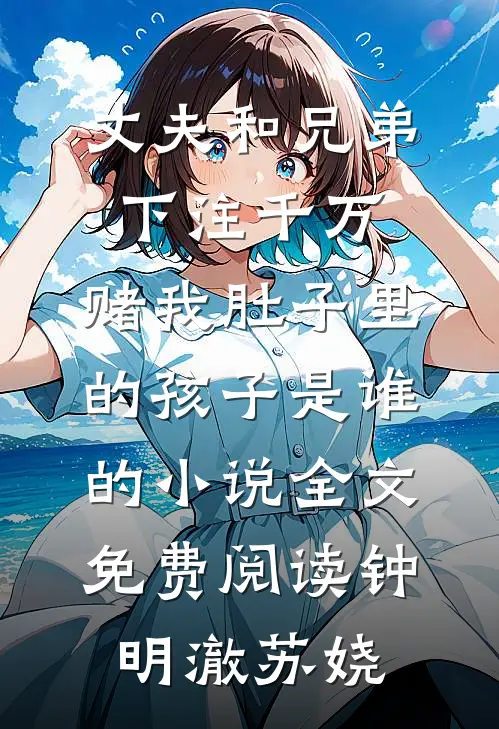 丈夫和兄弟下注千万，赌我肚子里的孩子是谁的小说全文免费阅读钟明澈苏娆