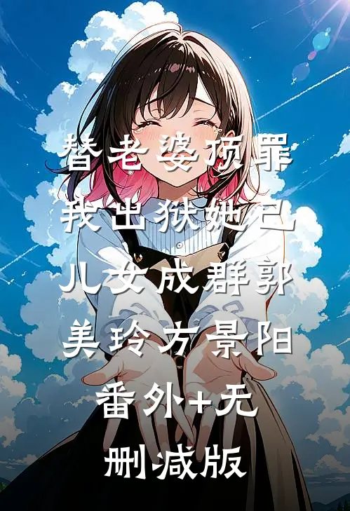 替老婆顶罪，我出狱她已儿女成群郭美玲方景阳:番外+无删减版