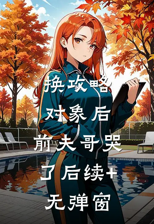 换攻略对象后，前夫哥哭了后续+无弹窗