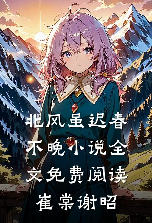 北风虽迟春不晚小说全文免费阅读崔棠谢昭