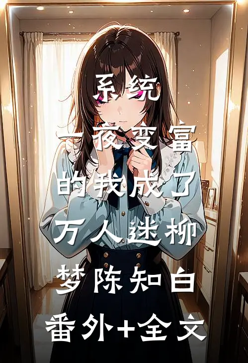 系统：一夜变富的我成了万人迷柳梦陈知白:(番外)+(全文)