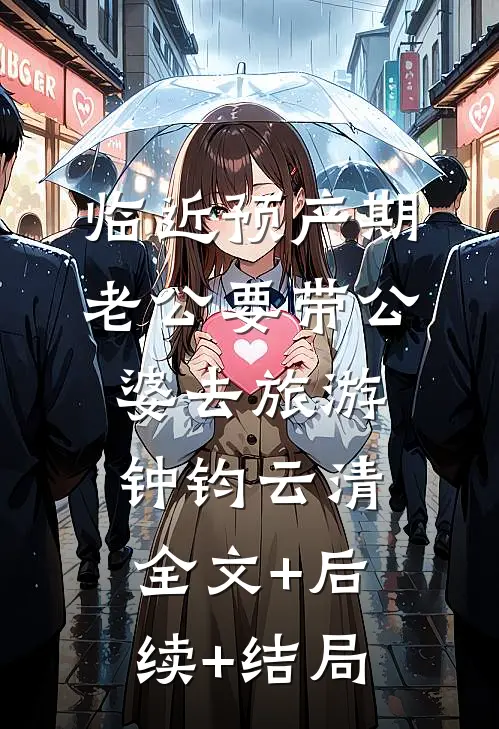 临近预产期，老公要带公婆去旅游钟钧云清全文+后续+结局
