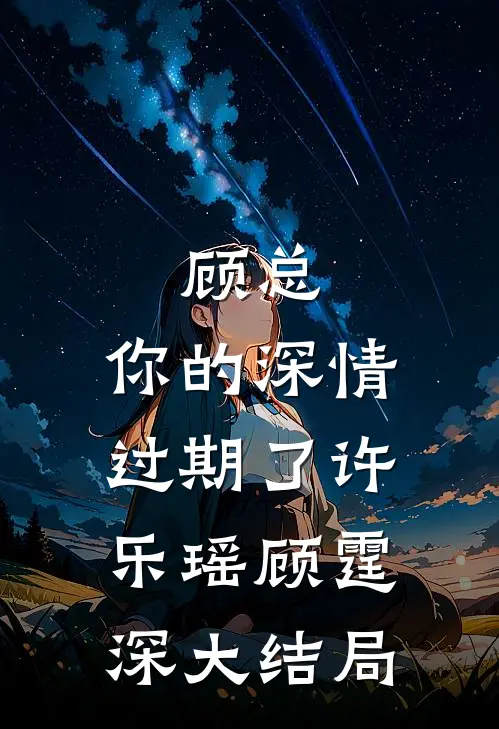 顾总，你的深情过期了许乐瑶顾霆深大结局