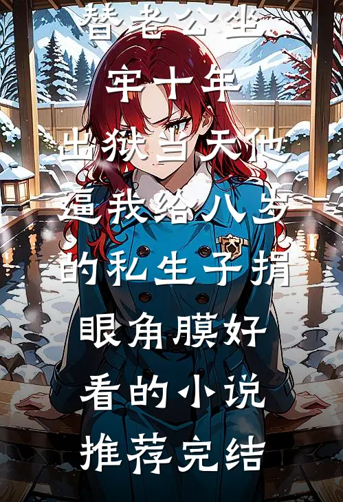 替老公坐牢十年，出狱当天他逼我给八岁的私生子捐眼角膜好看的小说推荐完结