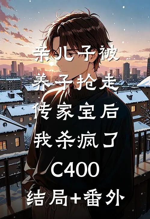亲儿子被养子抢走传家宝后，我杀疯了C400:结局+番外