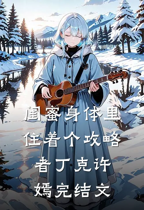 闺蜜身体里住着个攻略者丁克许嫣完结文