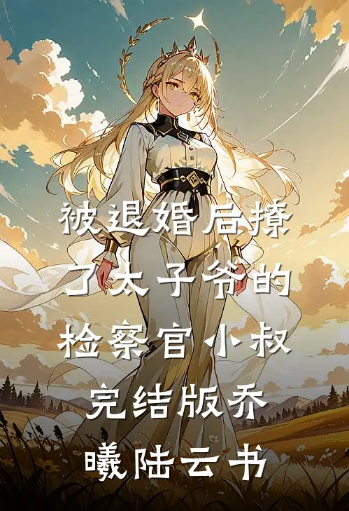 被退婚后撩了太子爷的检察官小叔完结版乔曦陆云书