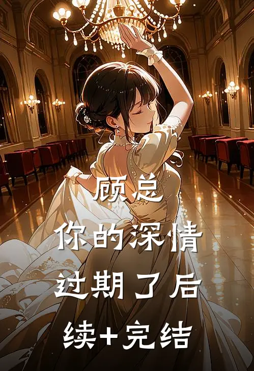 顾总，你的深情过期了后续+完结