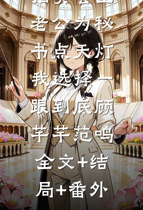 拍卖会上老公为秘书点天灯，我选择一跟到底顾芊芊范鸣:全文+结局+番外