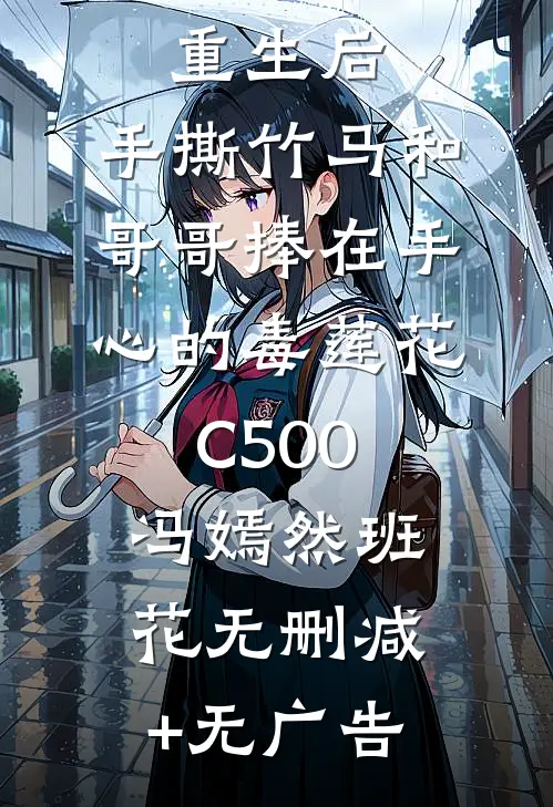 重生后，手撕竹马和哥哥捧在手心的毒莲花C500冯嫣然班花无删减+无广告