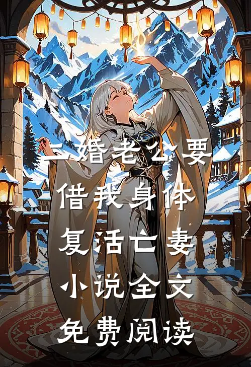 二婚老公要借我身体复活亡妻小说全文免费阅读