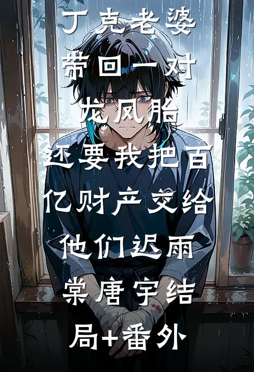 丁克老婆带回一对龙凤胎，还要我把百亿财产交给他们迟雨棠唐宇结局+番外