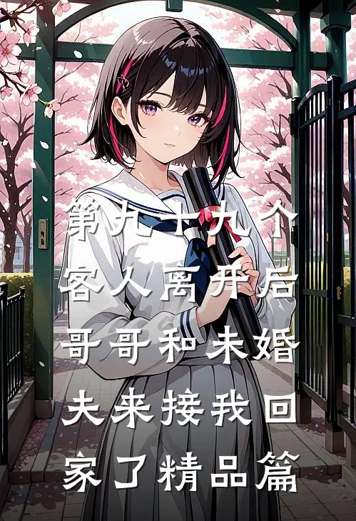 第九十九个客人离开后，哥哥和未婚夫来接我回家了精品篇