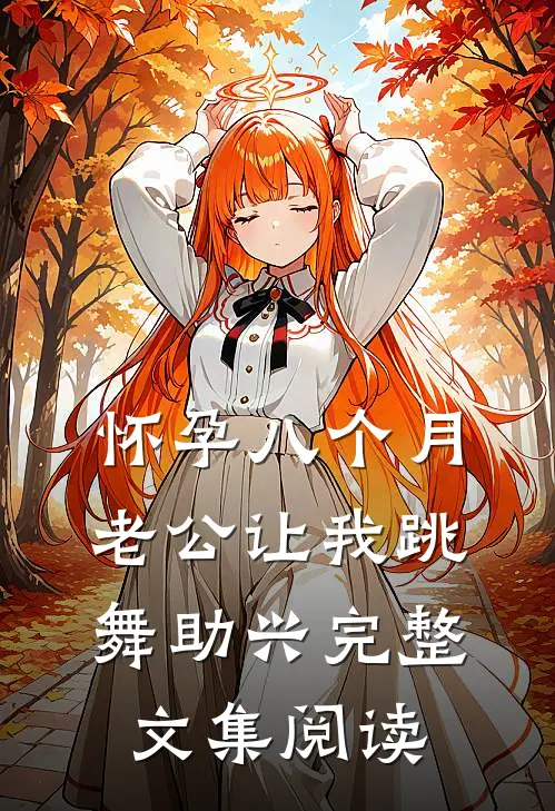 怀孕八个月，老公让我跳舞助兴完整文集阅读