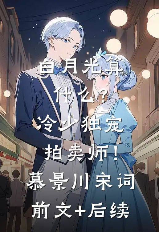 白月光算什么？冷少独宠拍卖师！慕景川宋词前文+后续