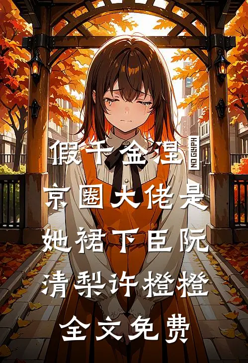 假千金涅槃，京圈大佬是她裙下臣阮清梨许橙橙全文免费